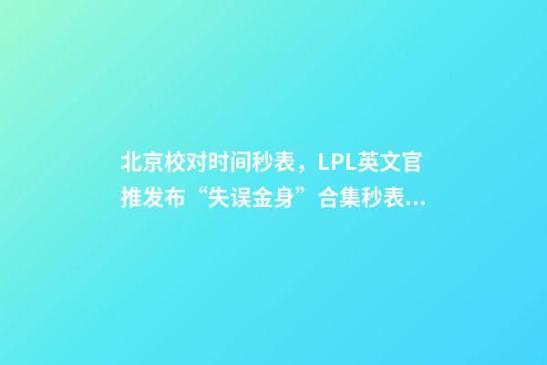 北京校对时间秒表，LPL英文官推发布“失误金身”合集秒表的传奇还在延续-第1张-观点-玄机派