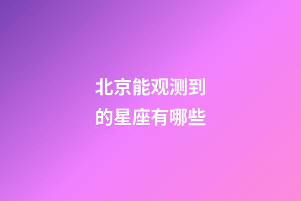 北京能观测到的星座有哪些-第1张-星座运势-玄机派