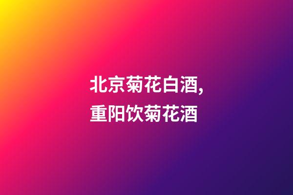 北京菊花白酒,重阳饮菊花酒-第1张-观点-玄机派
