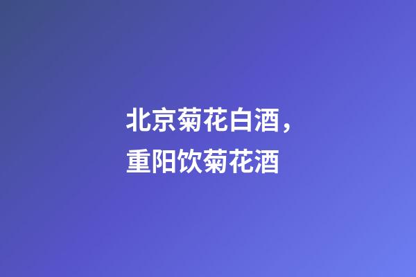 北京菊花白酒，重阳饮菊花酒-第1张-观点-玄机派