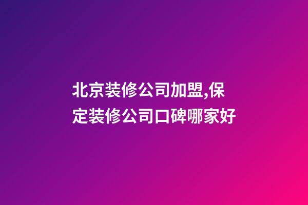 北京装修公司加盟,保定装修公司口碑哪家好-第1张-观点-玄机派
