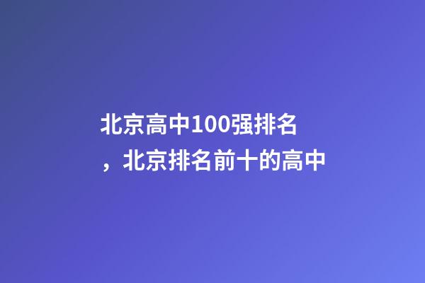 北京高中100强排名，北京排名前十的高中-第1张-观点-玄机派