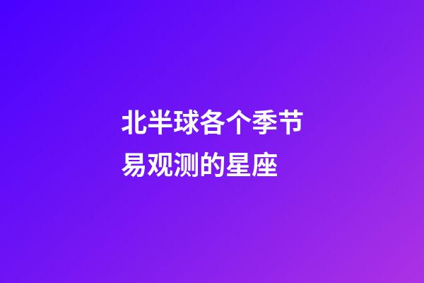 北半球各个季节易观测的星座