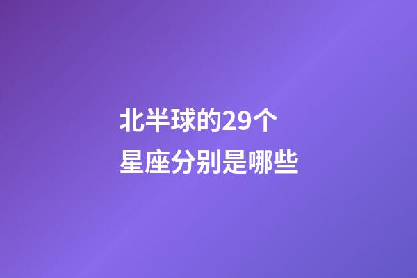 北半球的29个星座分别是哪些-第1张-星座运势-玄机派