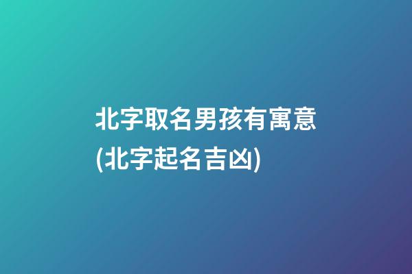 北字取名男孩有寓意(北字起名吉凶)