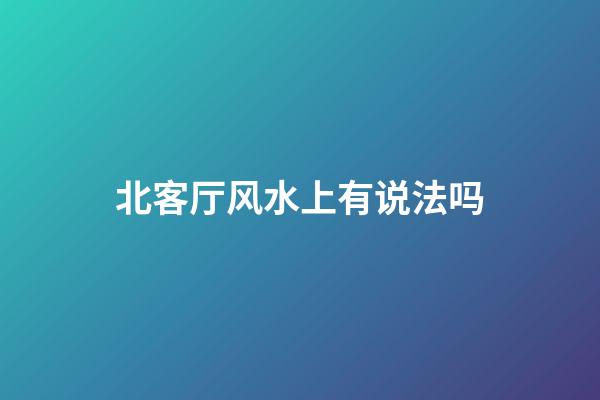北客厅风水上有说法吗