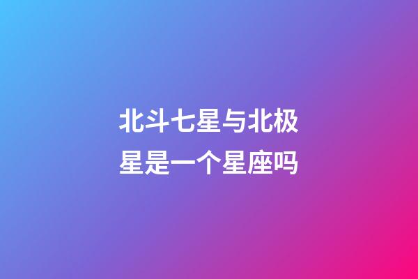 北斗七星与北极星是一个星座吗-第1张-星座运势-玄机派