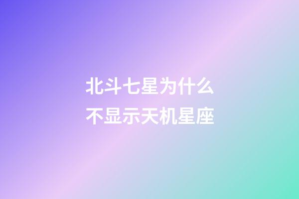 北斗七星为什么不显示天机星座