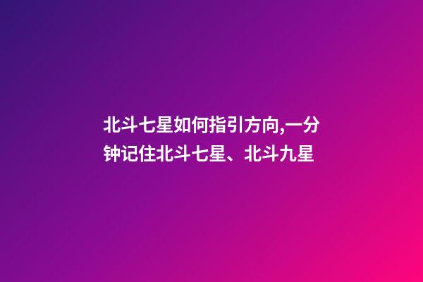 北斗七星如何指引方向,一分钟记住北斗七星、北斗九星-第1张-观点-玄机派