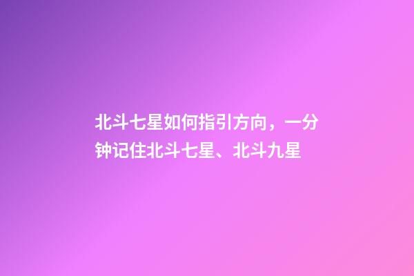 北斗七星如何指引方向，一分钟记住北斗七星、北斗九星-第1张-观点-玄机派