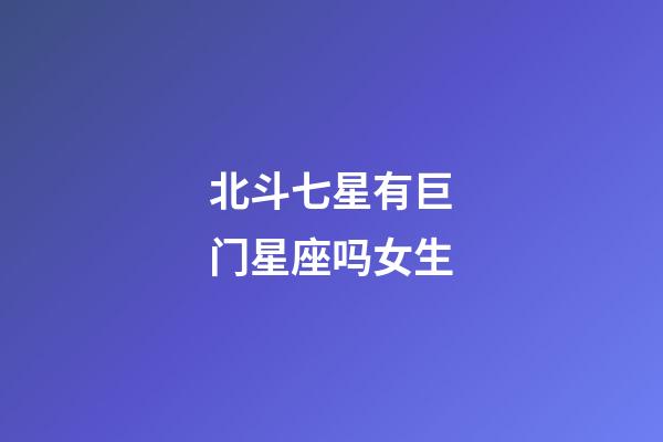 北斗七星有巨门星座吗女生-第1张-星座运势-玄机派