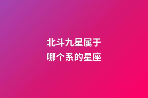 北斗九星属于哪个系的星座-第1张-星座运势-玄机派