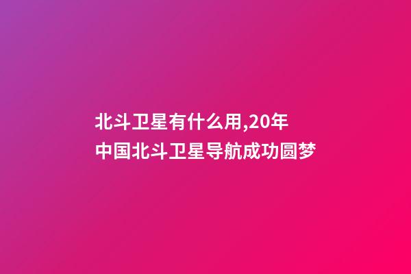 北斗卫星有什么用,20年中国北斗卫星导航成功圆梦-第1张-观点-玄机派