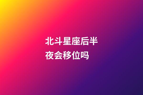 北斗星座后半夜会移位吗-第1张-星座运势-玄机派