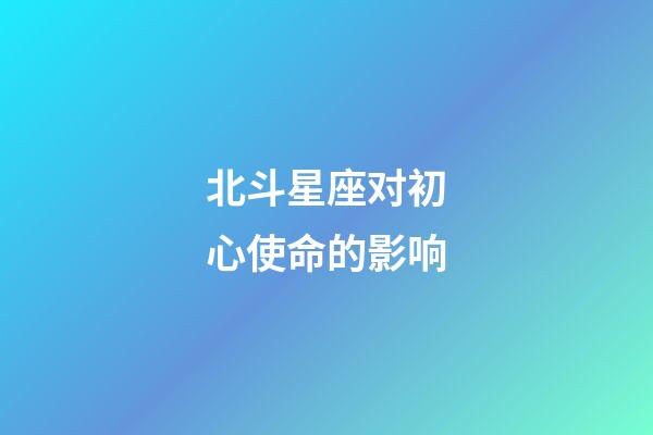 北斗星座对初心使命的影响