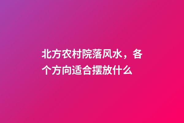 北方农村院落风水，各个方向适合摆放什么