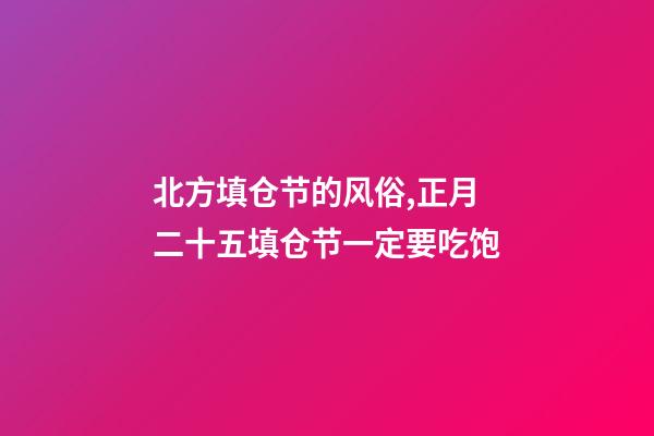 北方填仓节的风俗,正月二十五填仓节一定要吃饱-第1张-观点-玄机派