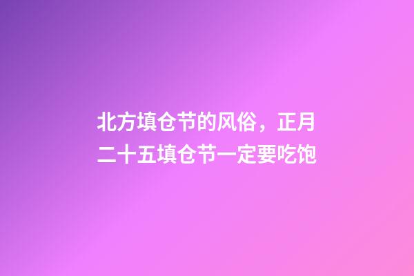 北方填仓节的风俗，正月二十五填仓节一定要吃饱-第1张-观点-玄机派