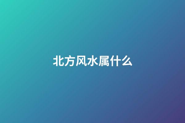 北方风水属什么