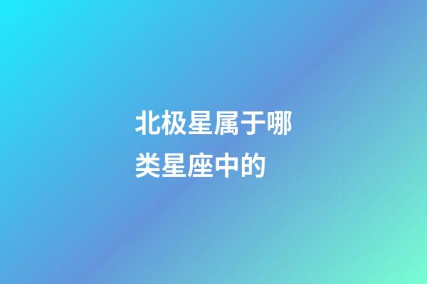 北极星属于哪类星座中的-第1张-星座运势-玄机派