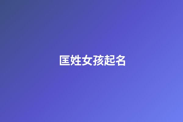 匡姓女孩起名(匡姓起什么名字好)-第1张-女孩起名-玄机派