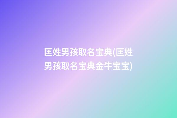 匡姓男孩取名宝典(匡姓男孩取名宝典金牛宝宝)
