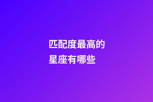 匹配度最高的星座有哪些-第1张-星座运势-玄机派