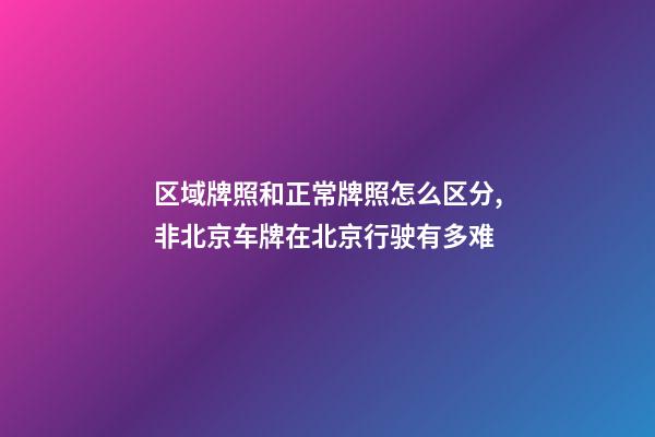 区域牌照和正常牌照怎么区分,非北京车牌在北京行驶有多难-第1张-观点-玄机派