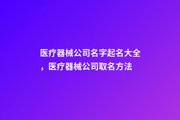 医疗器械公司名字起名大全，医疗器械公司取名方法-第1张-公司起名-玄机派