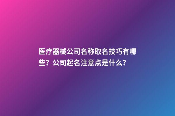 医疗器械公司名称取名技巧有哪些？公司起名注意点是什么？-第1张-公司起名-玄机派