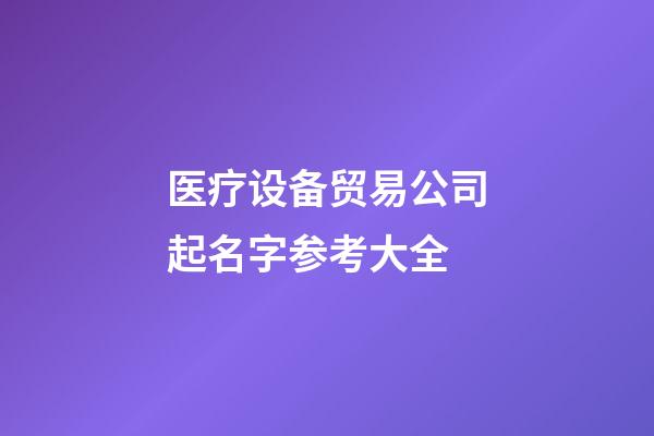医疗设备贸易公司起名字参考大全-第1张-公司起名-玄机派
