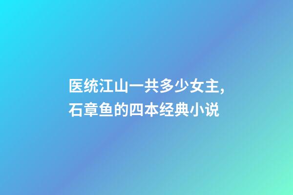 医统江山一共多少女主,石章鱼的四本经典小说-第1张-观点-玄机派