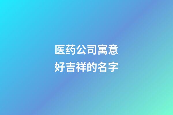 医药公司寓意好吉祥的名字