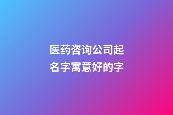 医药咨询公司起名字寓意好的字-第1张-公司起名-玄机派
