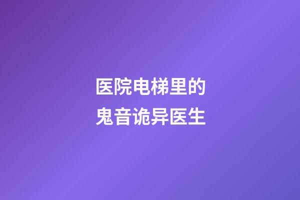 医院电梯里的鬼音诡异医生