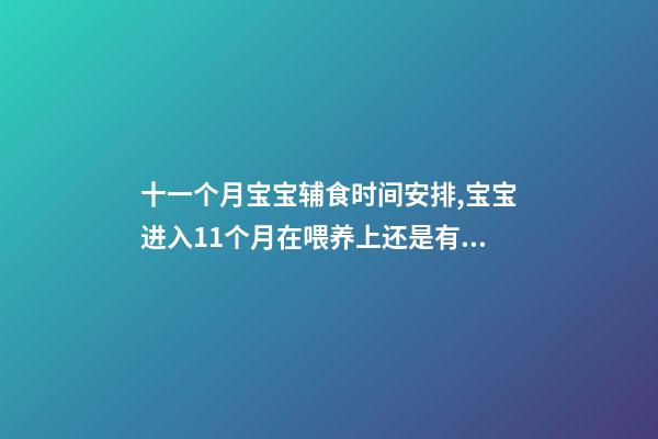 十一个月宝宝辅食时间安排,宝宝进入11个月在喂养上还是有挑战的!宝妈千万别大意!...-第1张-观点-玄机派