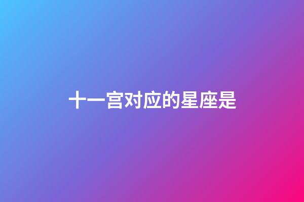 十一宫对应的星座是-第1张-星座运势-玄机派