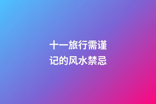 十一旅行需谨记的风水禁忌