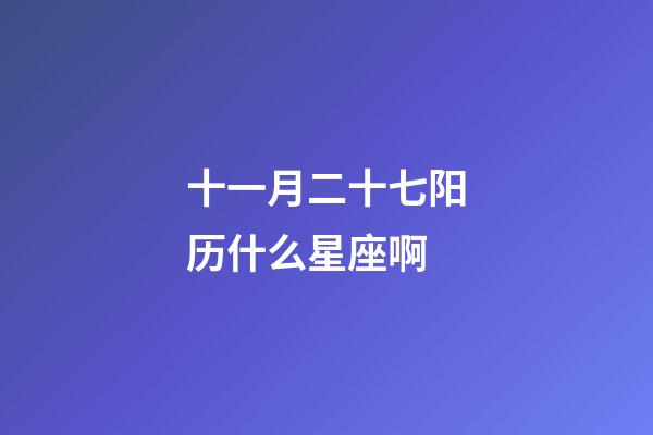 十一月二十七阳历什么星座啊