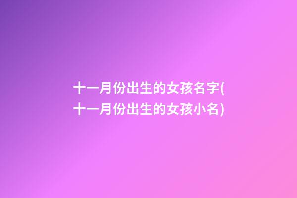 十一月份出生的女孩名字(十一月份出生的女孩小名)