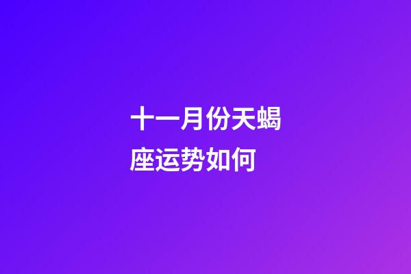 十一月份天蝎座运势如何-第1张-星座运势-玄机派