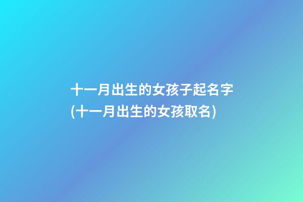 十一月出生的女孩子起名字(十一月出生的女孩取名)