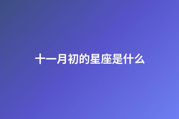 十一月初的星座是什么-第1张-星座运势-玄机派