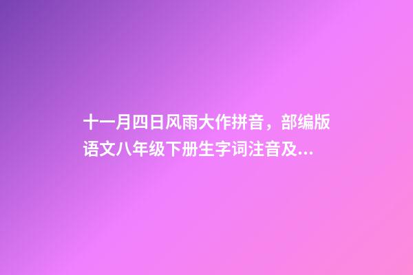 十一月四日风雨大作拼音，部编版语文八年级下册生字词注音及注释-第1张-观点-玄机派