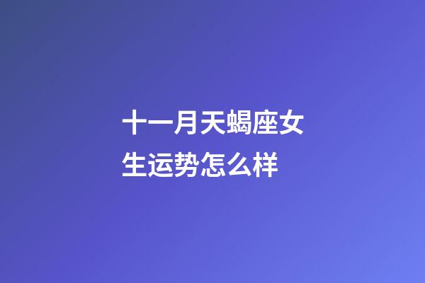 十一月天蝎座女生运势怎么样-第1张-星座运势-玄机派