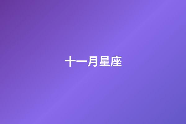 十一月星座（11月初是什么星座的）-第1张-星座运势-玄机派