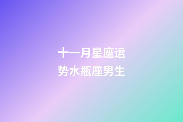 十一月星座运势水瓶座男生-第1张-星座运势-玄机派