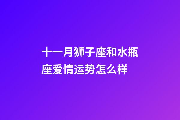 十一月狮子座和水瓶座爱情运势怎么样-第1张-星座运势-玄机派