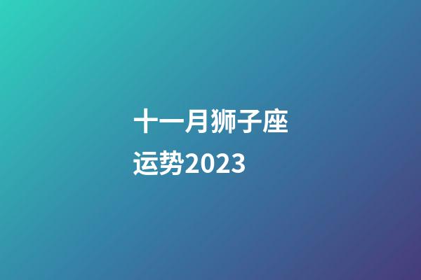十一月狮子座运势2023-第1张-星座运势-玄机派