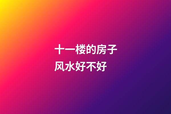 十一楼的房子风水好不好